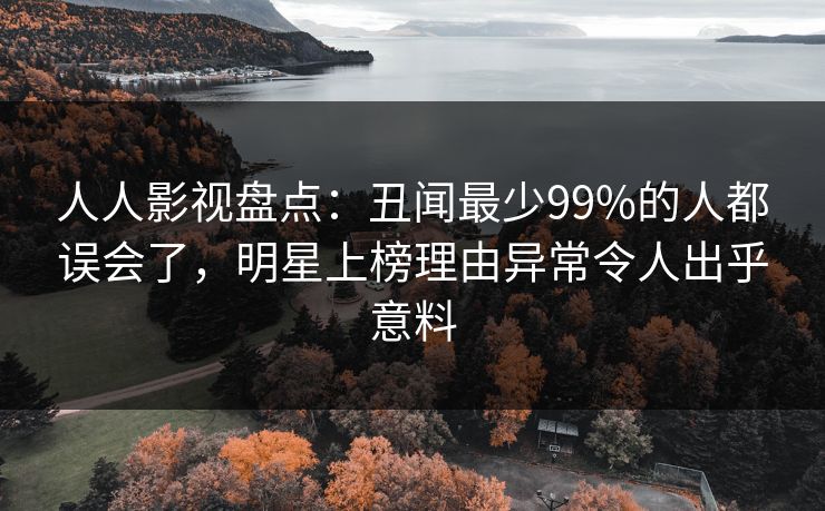 人人影视盘点：丑闻最少99%的人都误会了，明星上榜理由异常令人出乎意料