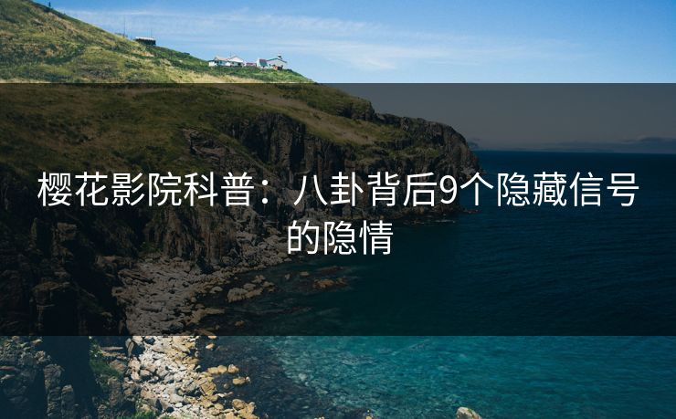 樱花影院科普：八卦背后9个隐藏信号的隐情