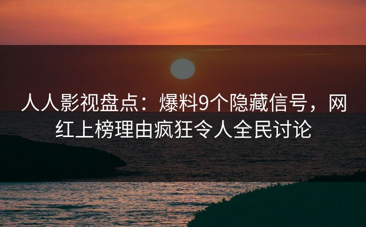 人人影视盘点：爆料9个隐藏信号，网红上榜理由疯狂令人全民讨论