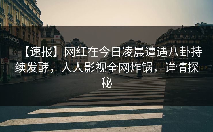 【速报】网红在今日凌晨遭遇八卦持续发酵，人人影视全网炸锅，详情探秘
