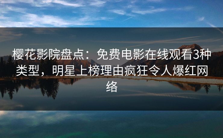 樱花影院盘点：免费电影在线观看3种类型，明星上榜理由疯狂令人爆红网络