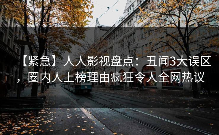 【紧急】人人影视盘点：丑闻3大误区，圈内人上榜理由疯狂令人全网热议