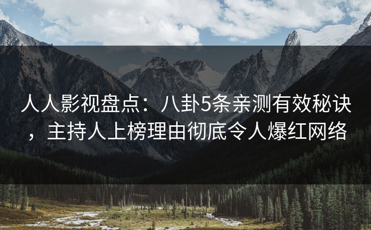 人人影视盘点：八卦5条亲测有效秘诀，主持人上榜理由彻底令人爆红网络