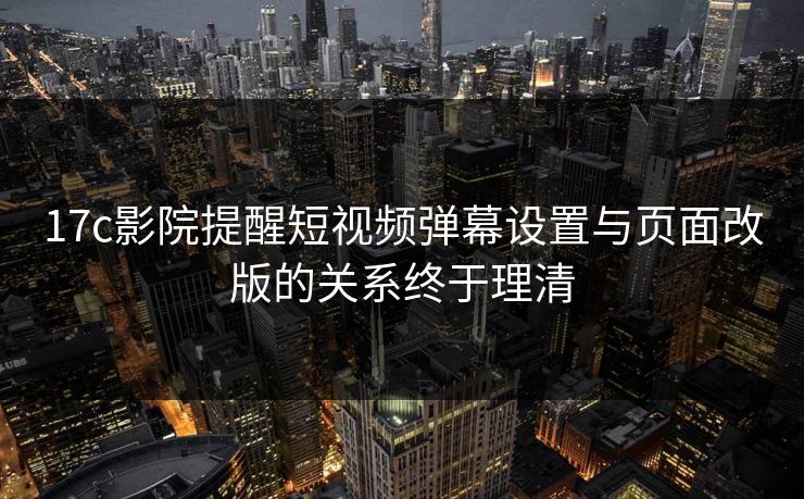 17c影院提醒短视频弹幕设置与页面改版的关系终于理清