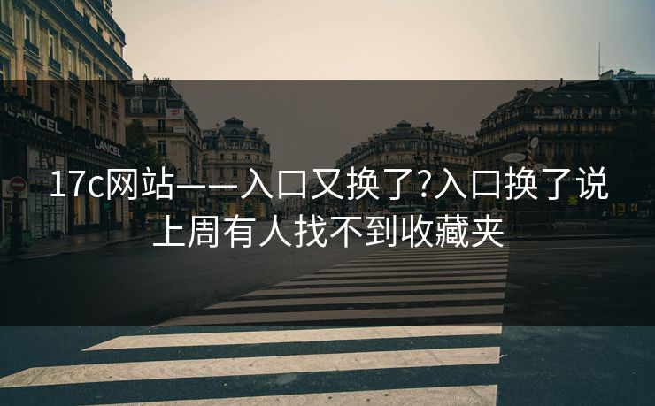 17c网站——入口又换了?入口换了说上周有人找不到收藏夹